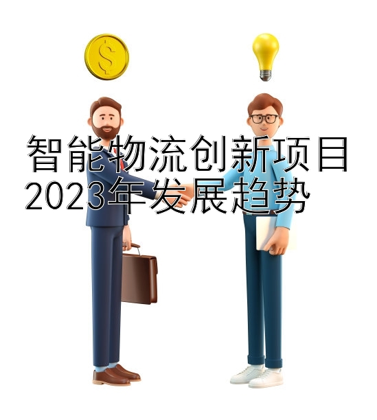 智能物流创新项目2023年发展趋势