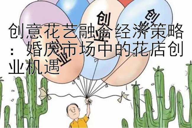 创意花艺融合经济策略：婚庆市场中的花店创业机遇