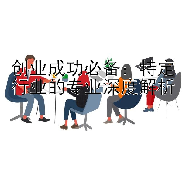 创业成功必备：特定行业的专业深度解析