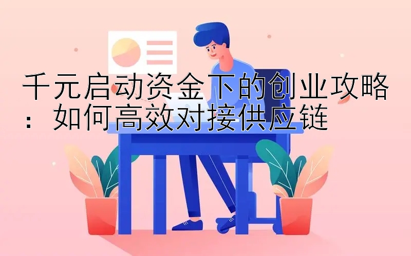 千元启动资金下的创业攻略：如何高效对接供应链