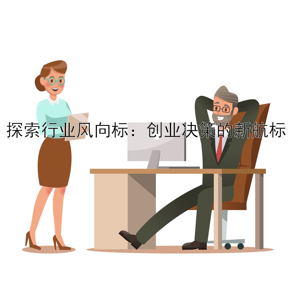 探索行业风向标：创业决策的新航标