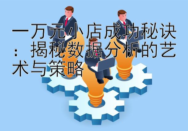 一万元小店成功秘诀：揭秘数据分析的艺术与策略