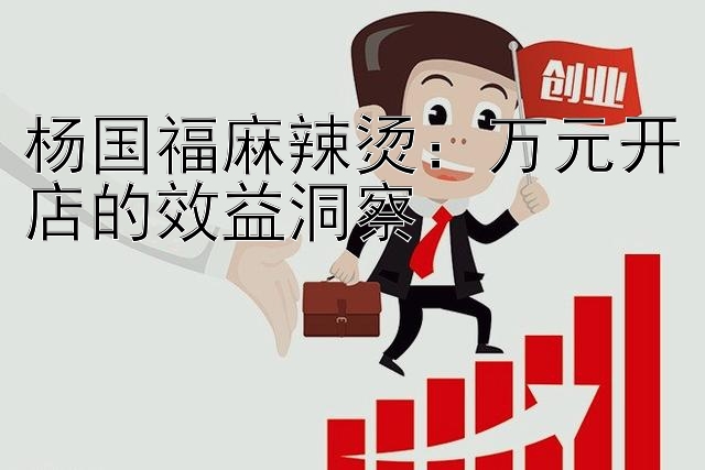 杨国福麻辣烫：万元开店的效益洞察