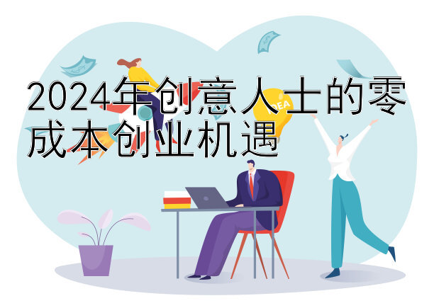 2024年创意人士的零成本创业机遇