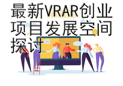 最新VRAR创业项目发展空间探讨