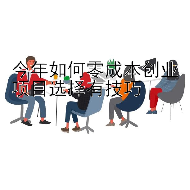 今年如何零成本创业项目选择有技巧