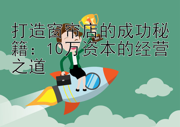 打造窗帘店的成功秘籍：10万资本的经营之道