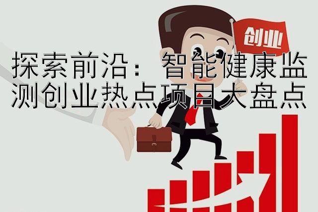 探索前沿：智能健康监测创业热点项目大盘点