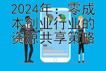 2024年：零成本创业行业的资源共享策略