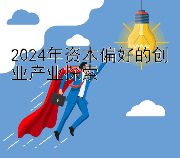 2024年资本偏好的创业产业探索