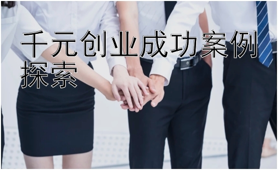 千元创业成功案例探索