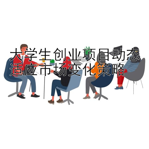 大学生创业项目动态适应市场变化策略