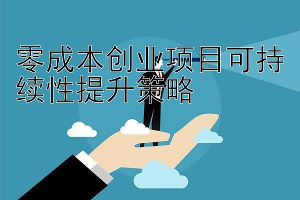 零成本创业项目可持续性提升策略