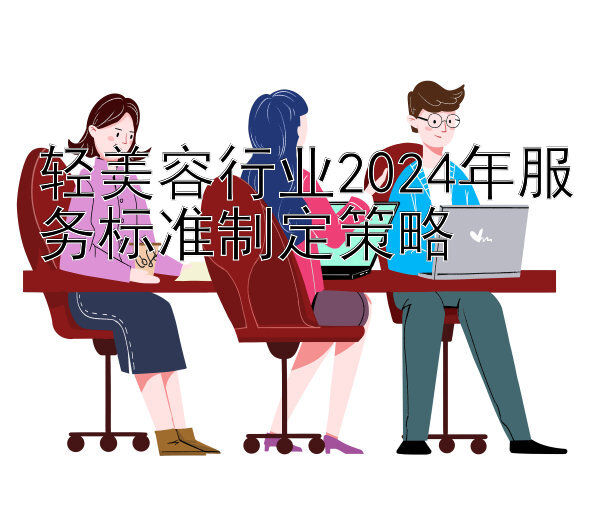 轻美容行业2024年服务标准制定策略