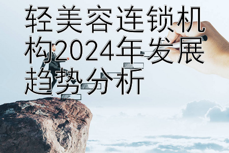 轻美容连锁机构2024年发展趋势分析