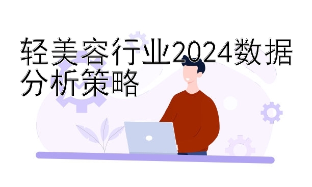 轻美容行业2024数据分析策略