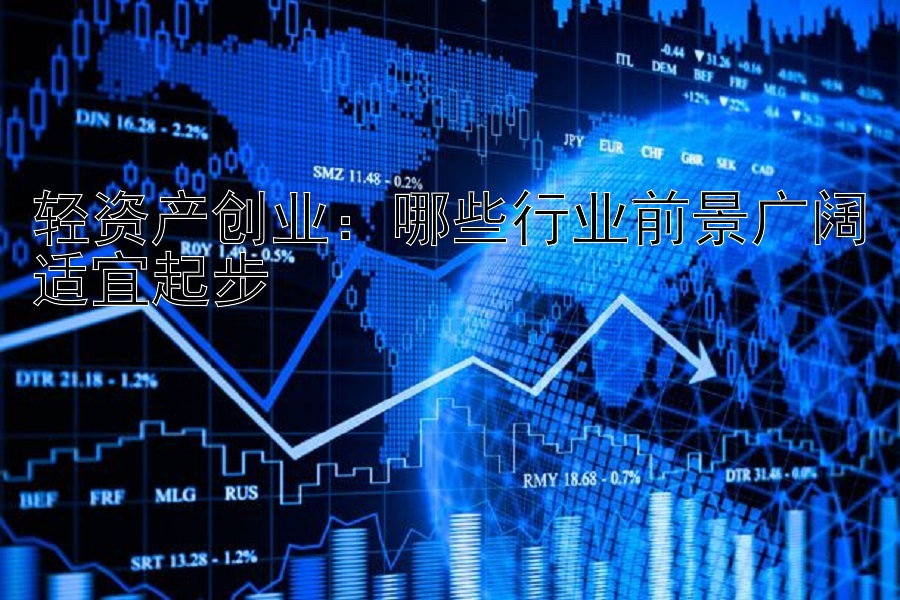 轻资产创业：哪些行业前景广阔适宜起步