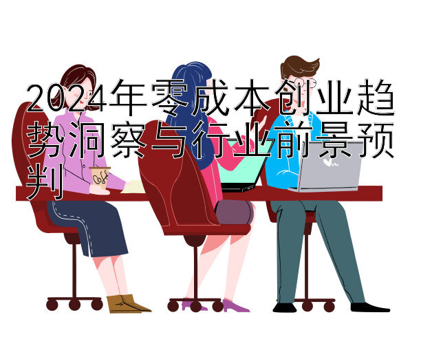 2024年零成本创业趋势洞察与行业前景预判