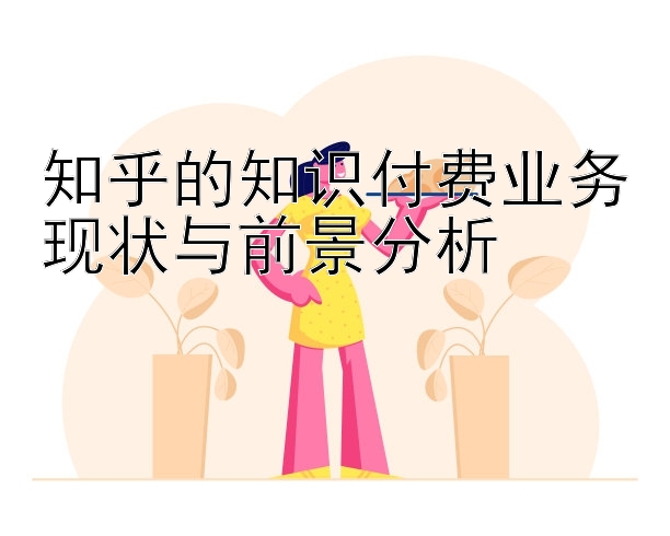 知乎的知识付费业务现状与前景分析