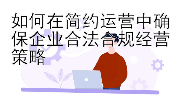 如何在简约运营中确保企业合法合规经营策略