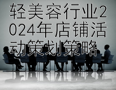 轻美容行业2024年店铺活动策划策略