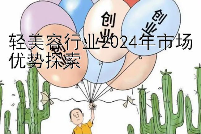 轻美容行业2024年市场优势探索