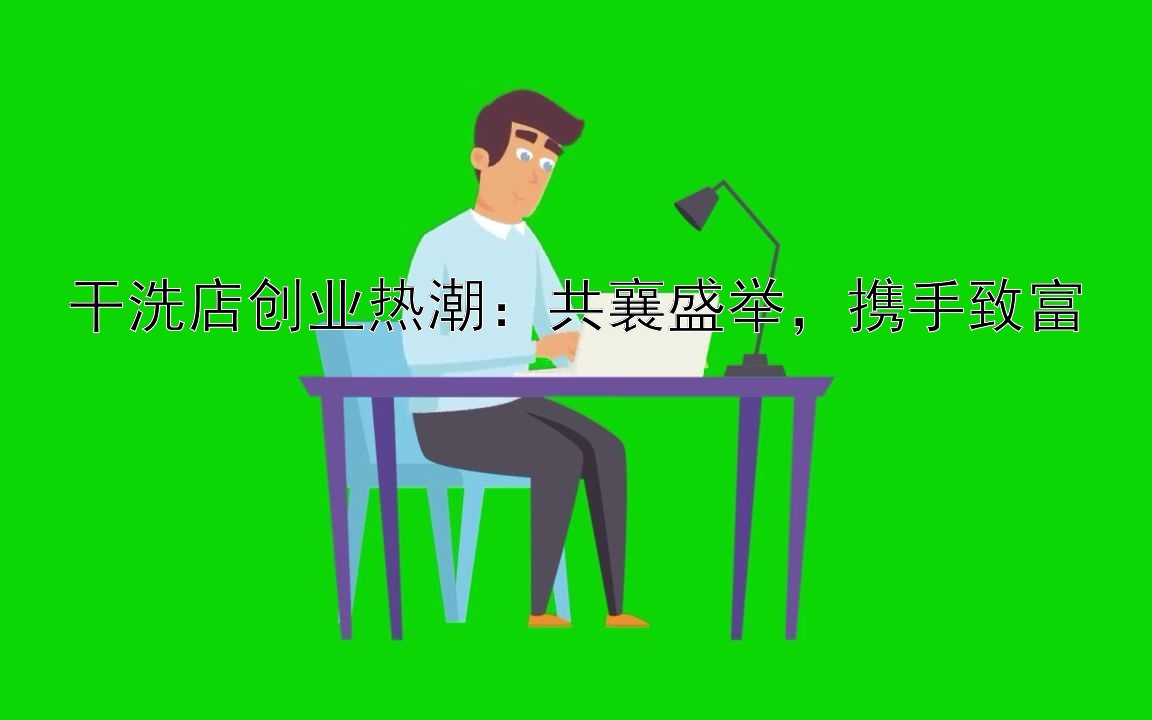 干洗店创业热潮：共襄盛举，携手致富