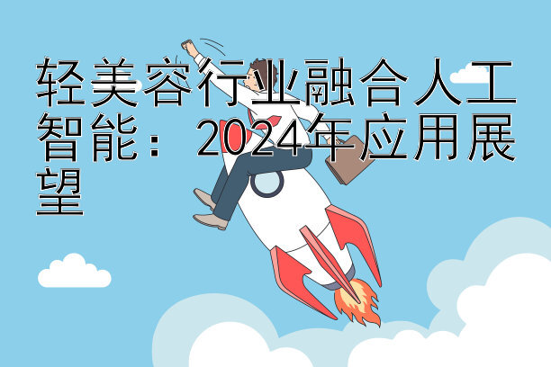 轻美容行业融合人工智能：2024年应用展望