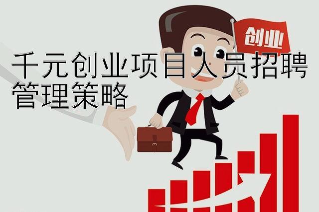 千元创业项目人员招聘管理策略