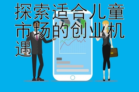 探索适合儿童市场的创业机遇