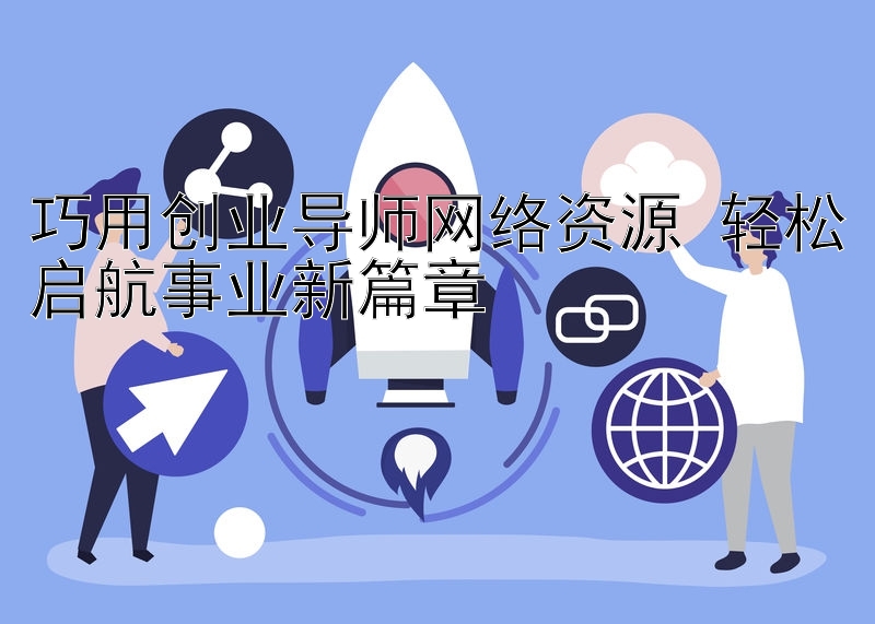 巧用创业导师网络资源 轻松启航事业新篇章