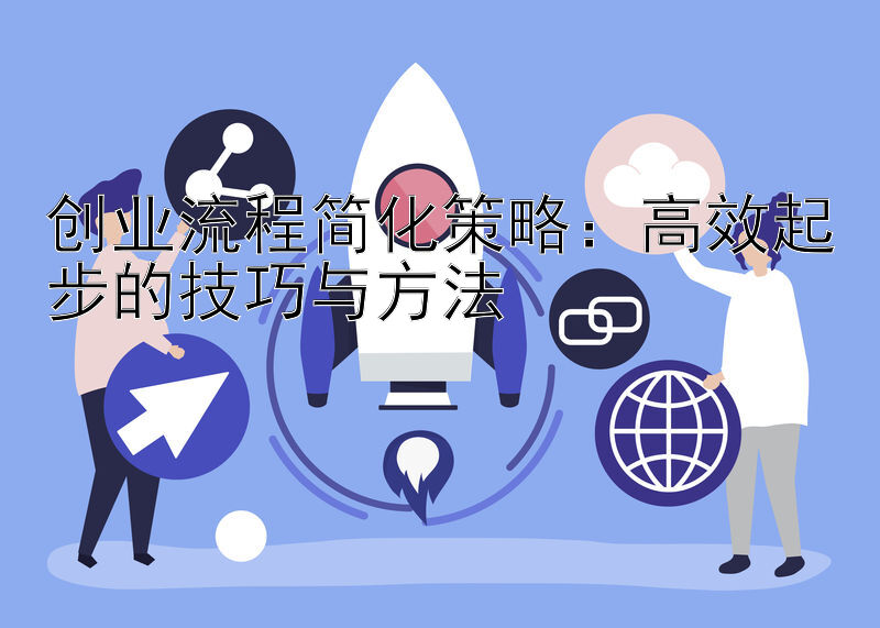 创业流程简化策略：高效起步的技巧与方法