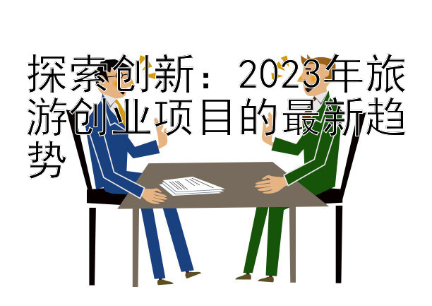 探索创新：2023年旅游创业项目的最新趋势