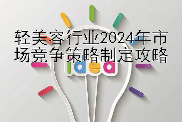 轻美容行业2024年市场竞争策略制定攻略