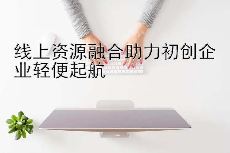 线上资源融合助力初创企业轻便起航