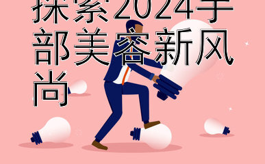 探索2024手部美容新风尚