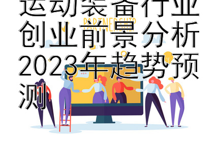 运动装备行业创业前景分析2023年趋势预测