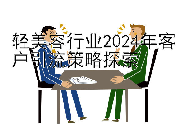 轻美容行业2024年客户引流策略探索