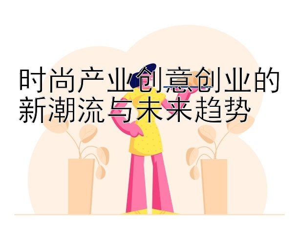 时尚产业创意创业的新潮流与未来趋势