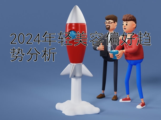 2024年轻美容偏好趋势分析