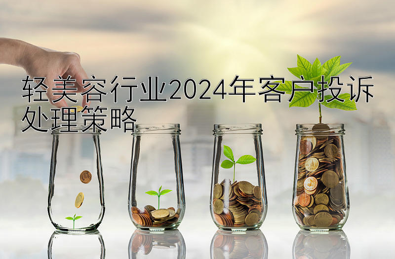 轻美容行业2024年客户投诉处理策略