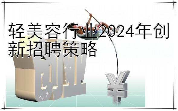 轻美容行业2024年创新招聘策略