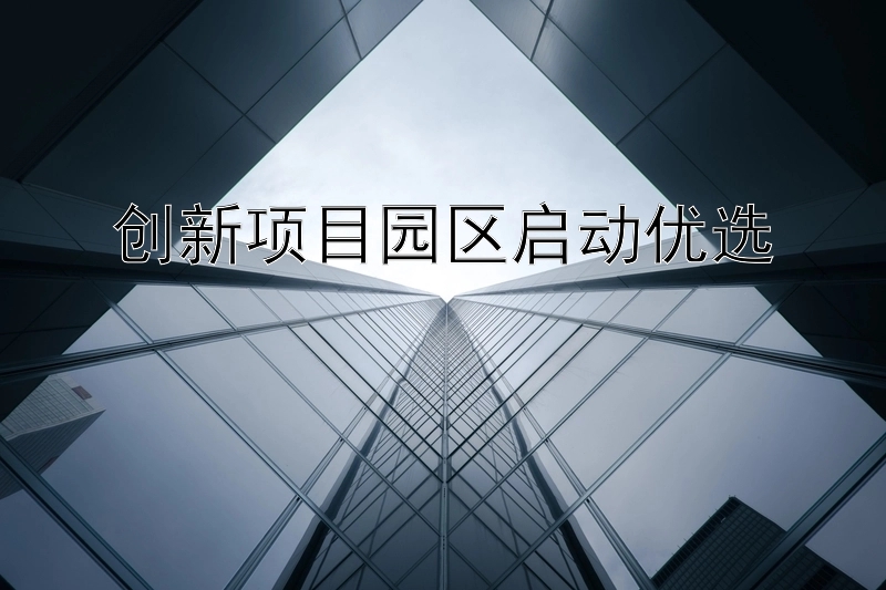 创新项目园区启动优选