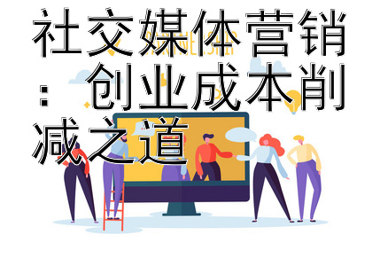 社交媒体营销：创业成本削减之道