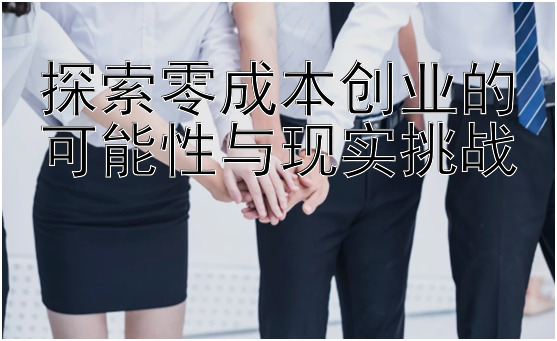 探索零成本创业的可能性与现实挑战