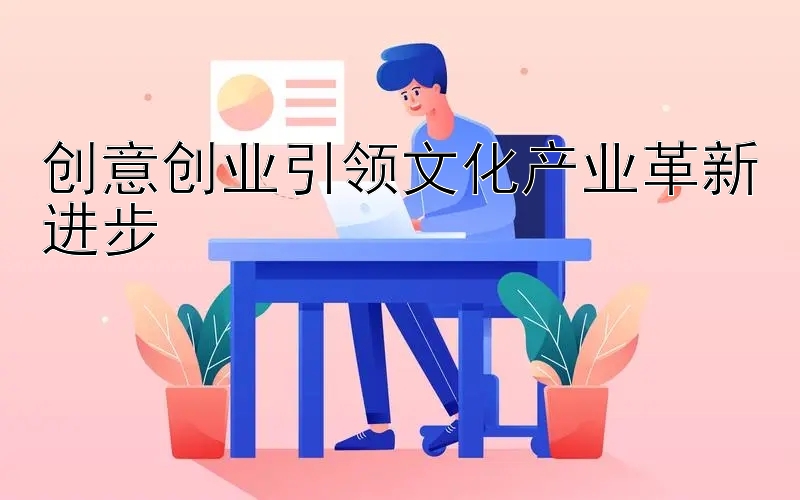 创意创业引领文化产业革新进步