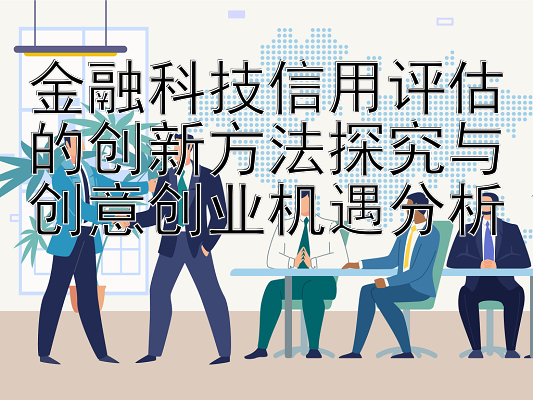 金融科技信用评估的创新方法探究与创意创业机遇分析