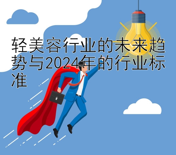 轻美容行业的未来趋势与2024年的行业标准