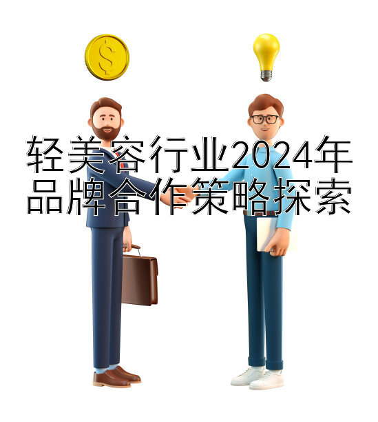 轻美容行业2024年品牌合作策略探索