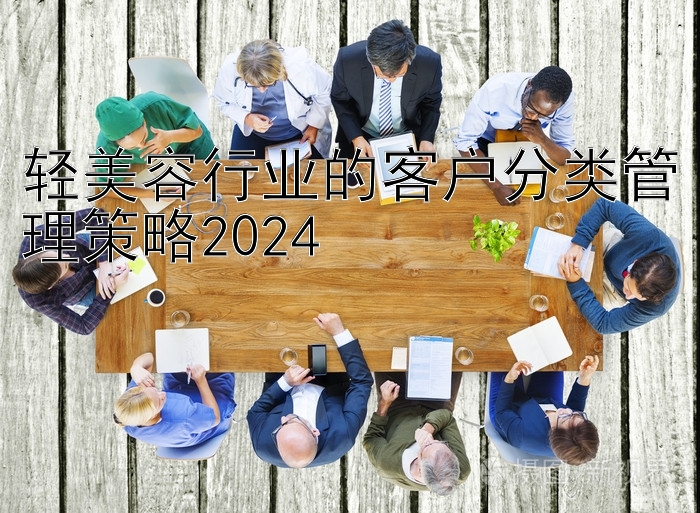 轻美容行业的客户分类管理策略2024